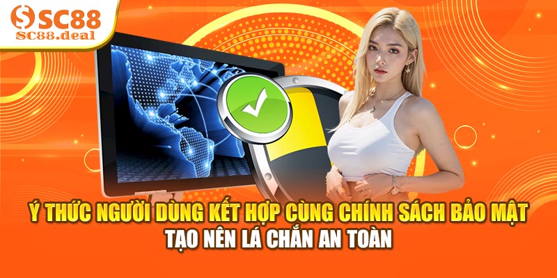 Ý thức người dùng kết hợp cùng chính sách bảo mật tạo nên lá chắn an toàn